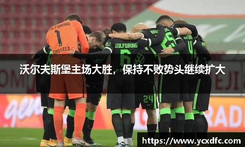沃尔夫斯堡主场大胜，保持不败势头继续扩大
