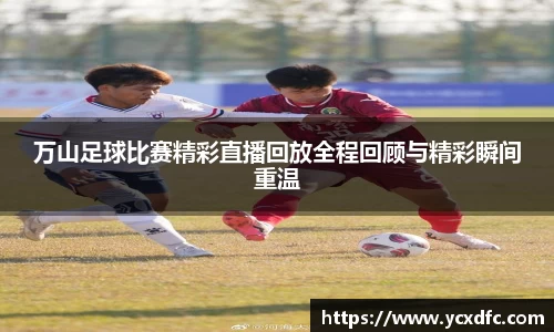 万山足球比赛精彩直播回放全程回顾与精彩瞬间重温