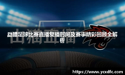 勐腊足球比赛直播复播时间及赛事精彩回顾全解析
