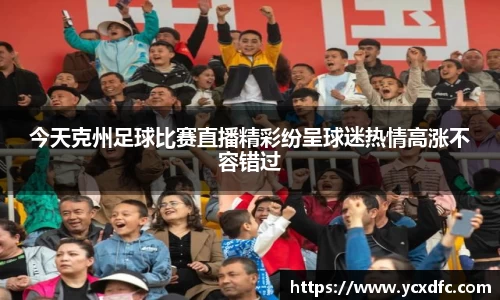 今天克州足球比赛直播精彩纷呈球迷热情高涨不容错过
