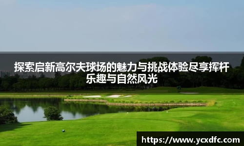 探索启新高尔夫球场的魅力与挑战体验尽享挥杆乐趣与自然风光