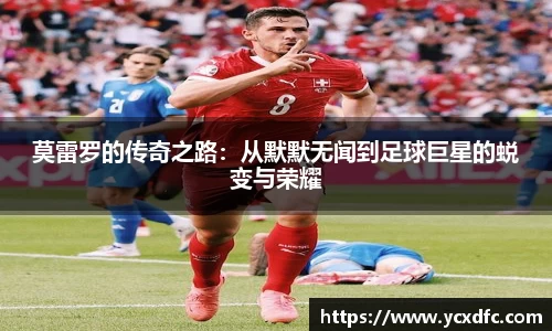 莫雷罗的传奇之路：从默默无闻到足球巨星的蜕变与荣耀