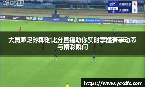 大赢家足球即时比分直播助你实时掌握赛事动态与精彩瞬间