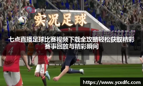 七点直播足球比赛视频下载全攻略轻松获取精彩赛事回放与精彩瞬间