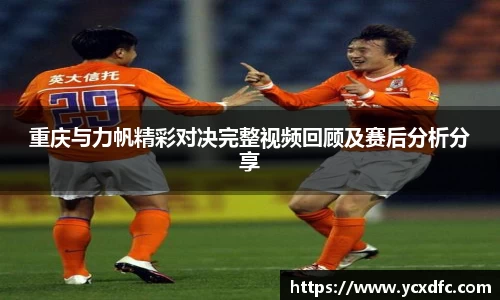 重庆与力帆精彩对决完整视频回顾及赛后分析分享