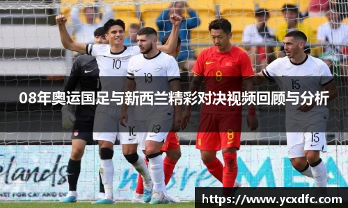 08年奥运国足与新西兰精彩对决视频回顾与分析