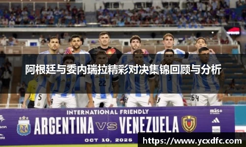 阿根廷与委内瑞拉精彩对决集锦回顾与分析