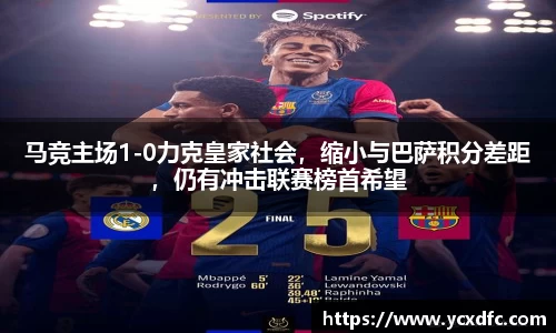 马竞主场1-0力克皇家社会，缩小与巴萨积分差距，仍有冲击联赛榜首希望
